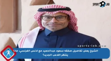 الشيخ يعلن تفاصيل صفقة سعود عبدالحميد مع لانس الفرنسي: ماذا ينتظر اللاعب الجديد؟